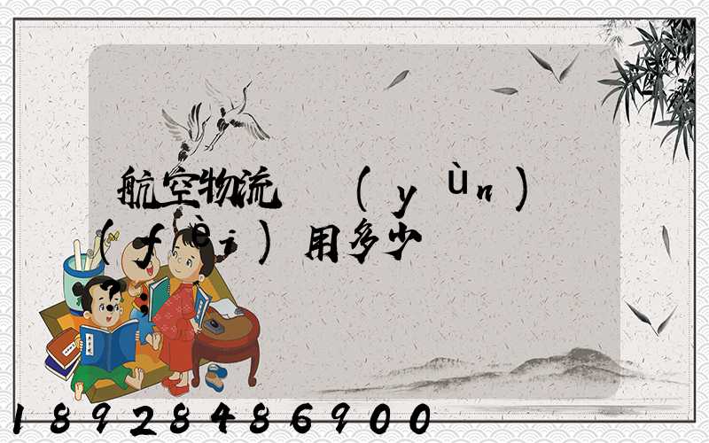 航空物流貨運(yùn)費(fèi)用多少？